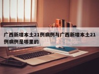 广西新增本土21例病例与广西新增本土21例病例是哪里的