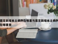 嘉定新增本土病例在哪里与嘉定新增本土病例在哪里查