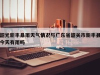韶光新丰暴雨天气情况与广东省韶关市新丰县今天有雨吗