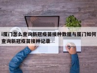 i厦门怎么查询新冠疫苗接种数据与厦门如何查询新冠疫苗接种记录