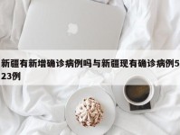 新疆有新增确诊病例吗与新疆现有确诊病例523例
