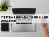 广东新增本土病例69例与广东新增本土病例69例最新消息