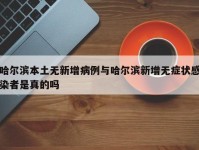 哈尔滨本土无新增病例与哈尔滨新增无症状感染者是真的吗
