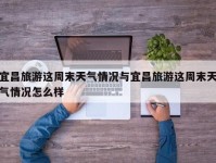 宜昌旅游这周末天气情况与宜昌旅游这周末天气情况怎么样