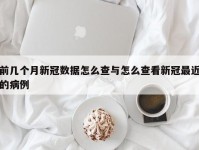 前几个月新冠数据怎么查与怎么查看新冠最近的病例