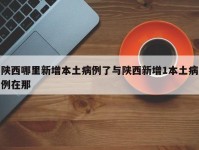 陕西哪里新增本土病例了与陕西新增1本土病例在那