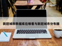 新冠城市数据库在哪看与新冠城市分布图