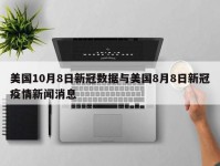 美国10月8日新冠数据与美国8月8日新冠疫情新闻消息
