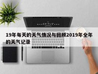 19年每天的天气情况与回顾2019年全年的天气记录