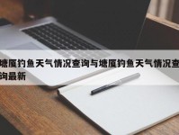 塘厦钓鱼天气情况查询与塘厦钓鱼天气情况查询最新