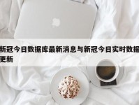 新冠今日数据库最新消息与新冠今日实时数据更新