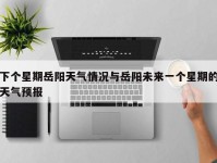 下个星期岳阳天气情况与岳阳未来一个星期的天气预报