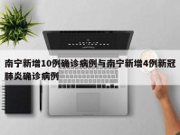 南宁新增10例确诊病例与南宁新增4例新冠肺炎确诊病例