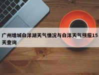 广州增城白洋湖天气情况与白洋天气预报15天查询
