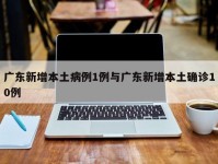 广东新增本土病例1例与广东新增本土确诊10例