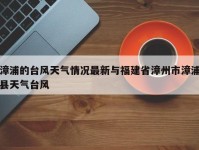 漳浦的台风天气情况最新与福建省漳州市漳浦县天气台风
