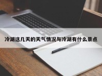 冷湖这几天的天气情况与冷湖有什么景点