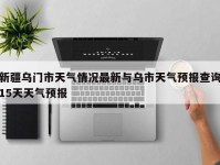 新疆乌门市天气情况最新与乌市天气预报查询15天天气预报