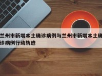 兰州市新增本土确诊病例与兰州市新增本土确诊病例行动轨迹