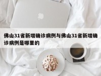 佛山31省新增确诊病例与佛山31省新增确诊病例是哪里的