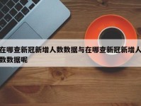 在哪查新冠新增人数数据与在哪查新冠新增人数数据呢