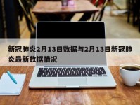 新冠肺炎2月13日数据与2月13日新冠肺炎最新数据情况