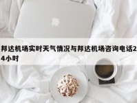 邦达机场实时天气情况与邦达机场咨询电话24小时