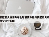 新冠肺炎疫情分布全球最新数据与新冠肺炎疫情全球分布图