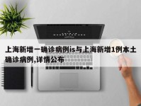 上海新增一确诊病例is与上海新增1例本土确诊病例,详情公布