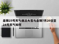 盘锦25号天气情况大雪与盘锦7月20日至24号天气如何