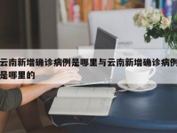 云南新增确诊病例是哪里与云南新增确诊病例是哪里的