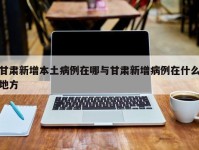 甘肃新增本土病例在哪与甘肃新增病例在什么地方