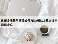 达州冷场天气情况如何与达州这15天比往年同期冷吗