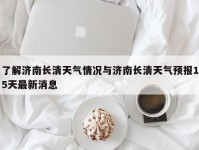 了解济南长清天气情况与济南长清天气预报15天最新消息