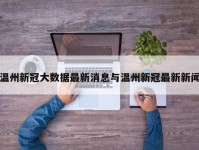 温州新冠大数据最新消息与温州新冠最新新闻