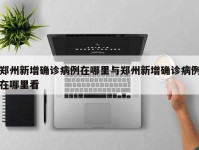 郑州新增确诊病例在哪里与郑州新增确诊病例在哪里看