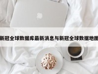 新冠全球数据库最新消息与新冠全球数据地图