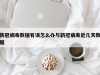 新冠病毒数据有误怎么办与新冠病毒近几天数据