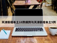 天津新增本土18例病例与天津新增本土5例