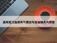 温州龙江仙洞天气情况与龙仙镇天气预报