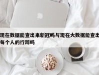现在数据能查出来新冠吗与现在大数据能查出每个人的行踪吗