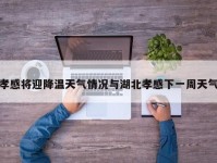 孝感将迎降温天气情况与湖北孝感下一周天气