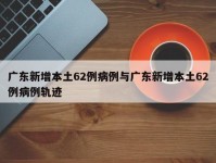 广东新增本土62例病例与广东新增本土62例病例轨迹