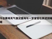今日黄埠天气情况查询与一岁宝宝吃粥烫到喉咙