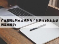 广东新增1例本土病例与广东新增1例本土病例是哪里的