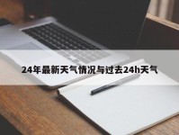 24年最新天气情况与过去24h天气