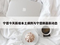 宁德今天新增本土病例与宁德刚最新动态