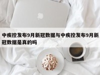 中疾控发布9月新冠数据与中疾控发布9月新冠数据是真的吗