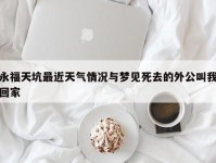 永福天坑最近天气情况与梦见死去的外公叫我回家