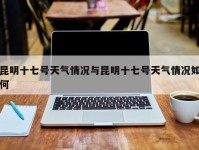 昆明十七号天气情况与昆明十七号天气情况如何